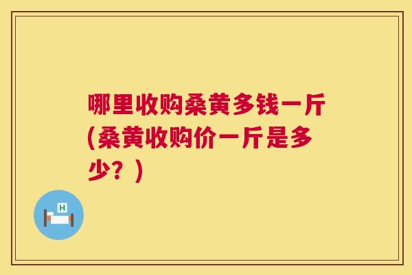 哪里收购桑黄多钱一斤(桑黄收购价一斤是多少?) 哪里收购桑黄多钱一斤(桑黄收购价一斤是多少?)