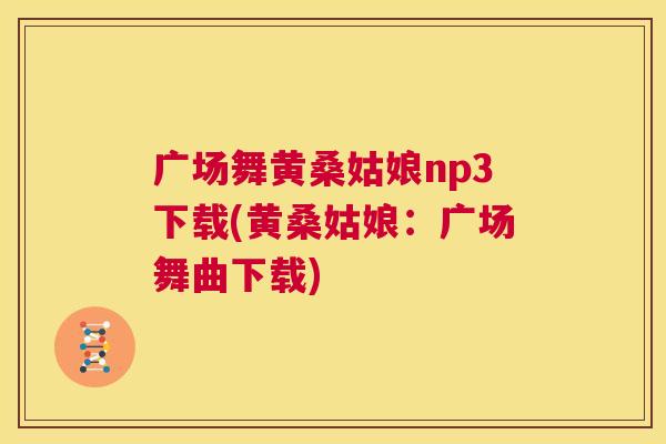 广场舞黄桑姑娘np3下载(黄桑姑娘:广场舞曲下载) 广场舞黄桑姑娘np3下载(黄桑姑娘:广场舞曲下载)