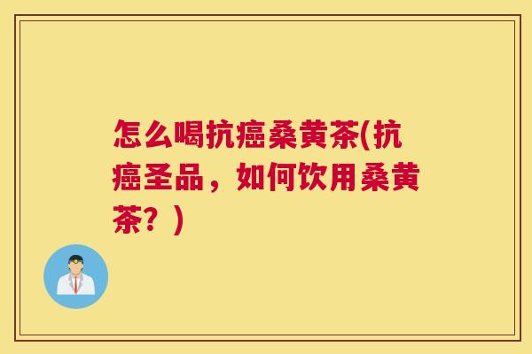 怎么喝抗桑黄茶(抗圣品,如何饮用桑黄茶?) 怎么喝抗桑黄茶(抗圣品,如何饮用桑黄茶?)