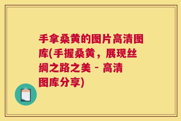 手拿桑黄的图片高清图库(手握桑黄,展现丝绸之路之美 - 高清图库分享) 手拿桑黄的图片高清图库(手握桑黄,展现丝绸之路之美 - 高清图库分享)