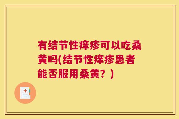 有结节性痒疹可以吃桑黄吗(结节性痒疹患者能否服用桑黄?) 有结节性痒疹可以吃桑黄吗(结节性痒疹患者能否服用桑黄?)