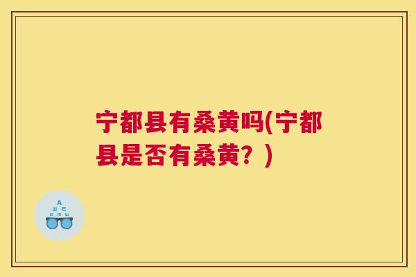宁都县有桑黄吗(宁都县是否有桑黄?) 宁都县有桑黄吗(宁都县是否有桑黄?)