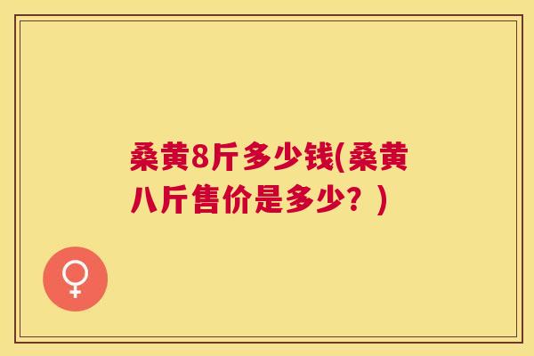 桑黄8斤多少钱(桑黄八斤售价是多少？)