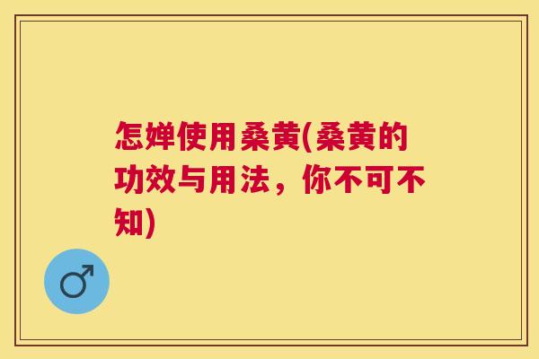 怎婵使用桑黄(桑黄的功效与用法,你不可不知) 怎婵使用桑黄(桑黄的功效与用法,你不可不知)