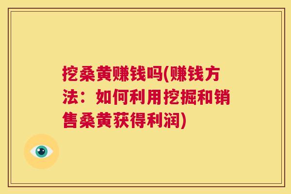 挖桑黄赚钱吗(赚钱方法:如何利用挖掘和销售桑黄获得利润) 挖桑黄赚钱吗(赚钱方法:如何利用挖掘和销售桑黄获得利润)