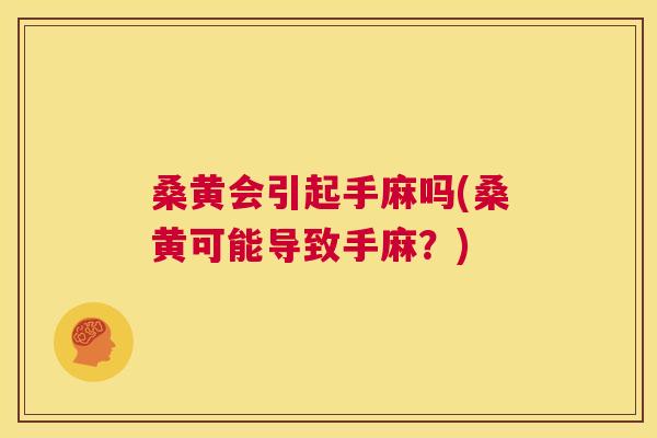 桑黄会引起手麻吗(桑黄可能导致手麻?) 桑黄会引起手麻吗(桑黄可能导致手麻?)