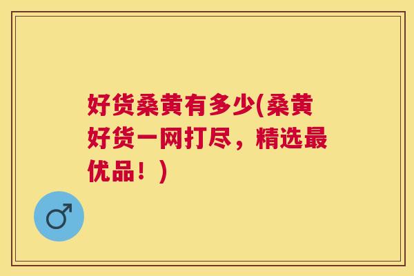 好货桑黄有多少(桑黄好货一网打尽,精选优品!) 好货桑黄有多少(桑黄好货一网打尽,精选优品!)