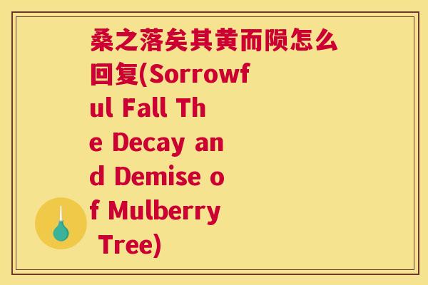桑之落矣其黄而陨怎么回复(Sorrowful Fall The Decay and Demise of Mulberry Tree) 桑之落矣其黄而陨怎么回复(Sorrowful Fall The Decay and Demise of Mulberry Tree)
