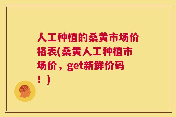 人工种植的桑黄市场价格表(桑黄人工种植市场价,get新鲜价码!) 人工种植的桑黄市场价格表(桑黄人工种植市场价,get新鲜价码!)