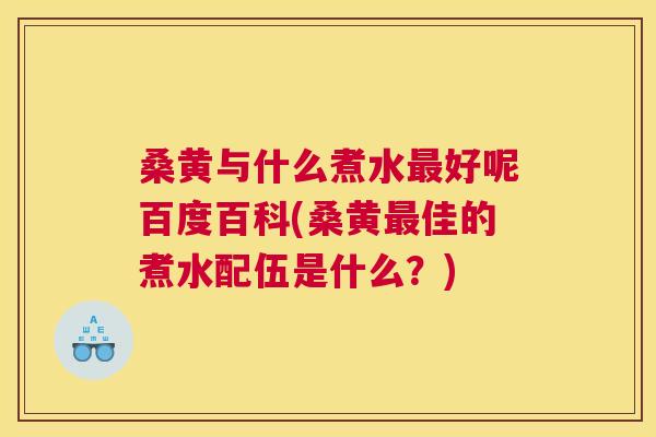桑黄与什么煮水好呢百度百科(桑黄佳的煮水配伍是什么?) 桑黄与什么煮水好呢百度百科(桑黄佳的煮水配伍是什么?)