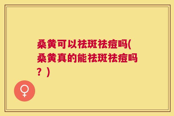 桑黄可以祛斑祛痘吗(桑黄真的能祛斑祛痘吗?) 桑黄可以祛斑祛痘吗(桑黄真的能祛斑祛痘吗?)