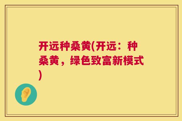 开远种桑黄(开远:种桑黄,绿色致富新模式) 开远种桑黄(开远:种桑黄,绿色致富新模式)