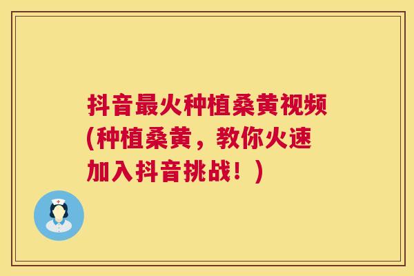 抖音火种植桑黄视频(种植桑黄,教你火速加入抖音挑战!) 抖音火种植桑黄视频(种植桑黄,教你火速加入抖音挑战!)