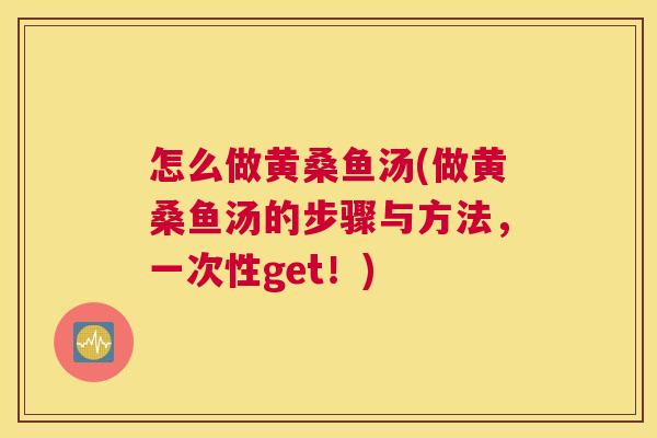 怎么做黄桑鱼汤(做黄桑鱼汤的步骤与方法,一次性get!) 怎么做黄桑鱼汤(做黄桑鱼汤的步骤与方法,一次性get!)