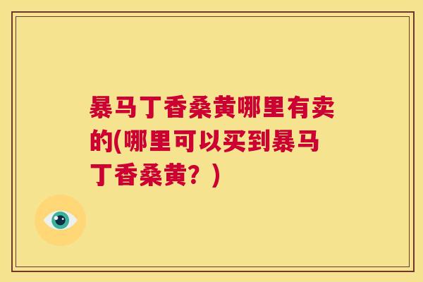 暴马丁香桑黄哪里有卖的(哪里可以买到暴马丁香桑黄?) 暴马丁香桑黄哪里有卖的(哪里可以买到暴马丁香桑黄?)