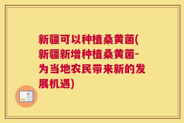 新疆可以种植桑黄菌(新疆新增种植桑黄菌-为当地农民带来新的发展机遇) 新疆可以种植桑黄菌(新疆新增种植桑黄菌-为当地农民带来新的发展机遇)