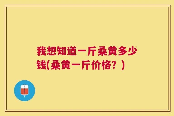 我想知道一斤桑黄多少钱(桑黄一斤价格?) 我想知道一斤桑黄多少钱(桑黄一斤价格?)