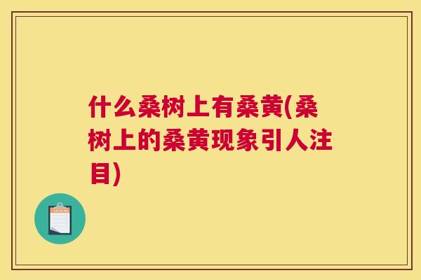 什么桑树上有桑黄(桑树上的桑黄现象引人注目) 什么桑树上有桑黄(桑树上的桑黄现象引人注目)