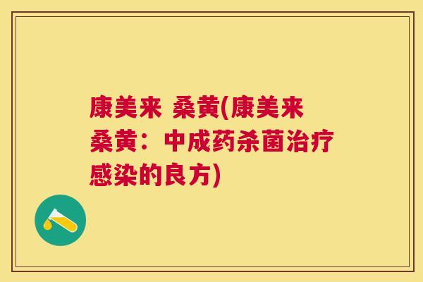 康美来 桑黄(康美来桑黄：中成药杀菌的良方)