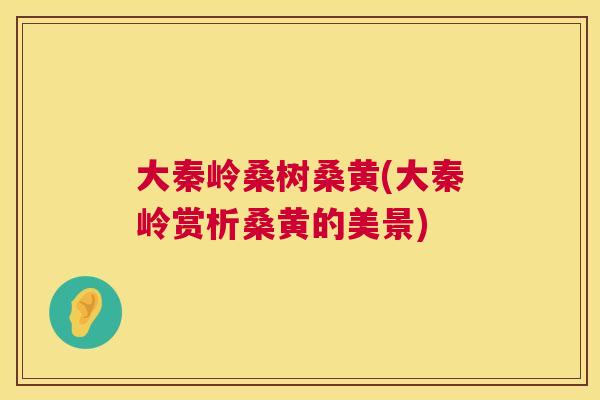 大秦岭桑树桑黄(大秦岭赏析桑黄的美景) 大秦岭桑树桑黄(大秦岭赏析桑黄的美景)