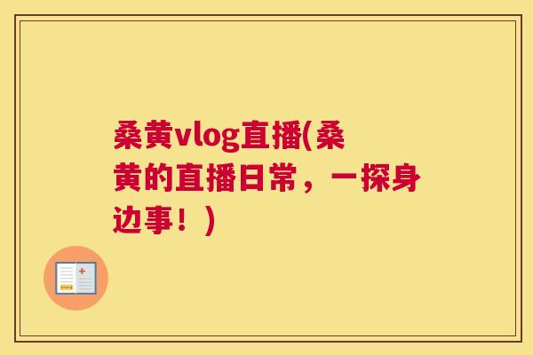 桑黄vlog直播(桑黄的直播日常,一探身边事!) 桑黄vlog直播(桑黄的直播日常,一探身边事!)