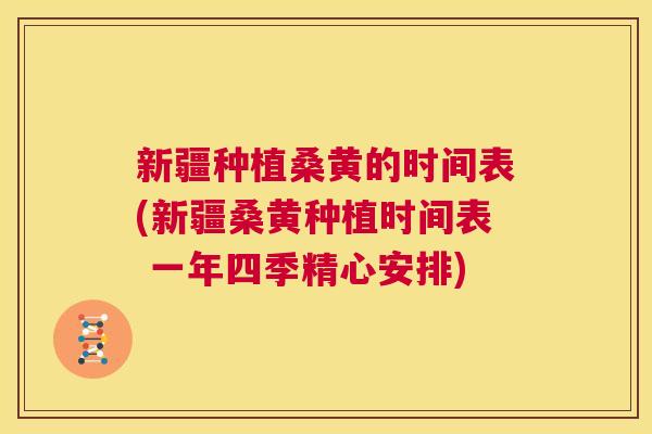 新疆种植桑黄的时间表(新疆桑黄种植时间表 一年四季精心安排) 新疆种植桑黄的时间表(新疆桑黄种植时间表 一年四季精心安排)
