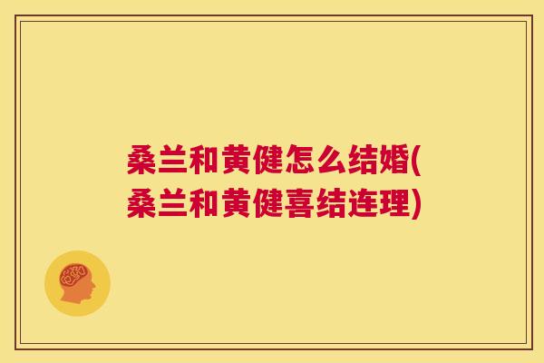 桑兰和黄健怎么结婚(桑兰和黄健喜结连理) 桑兰和黄健怎么结婚(桑兰和黄健喜结连理)