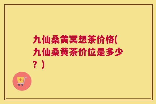 九仙桑黄冥想茶价格(九仙桑黄茶价位是多少?) 九仙桑黄冥想茶价格(九仙桑黄茶价位是多少?)