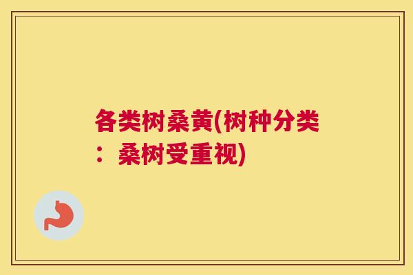 各类树桑黄(树种分类:桑树受重视) 各类树桑黄(树种分类:桑树受重视)