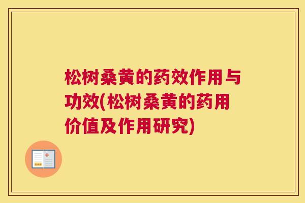 松树桑黄的作用与功效(松树桑黄的药用价值及作用研究) 松树桑黄的作用与功效(松树桑黄的药用价值及作用研究)