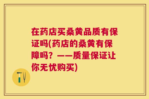 在药店买桑黄品质有保证吗(药店的桑黄有保障吗?——质量保证让你无忧购买) 在药店买桑黄品质有保证吗(药店的桑黄有保障吗?——质量保证让你无忧购买)
