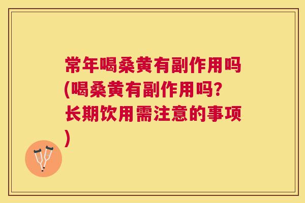 常年喝桑黄有副作用吗(喝桑黄有副作用吗?长期饮用需注意的事项) 常年喝桑黄有副作用吗(喝桑黄有副作用吗?长期饮用需注意的事项)