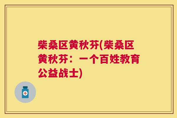 柴桑区黄秋芬(柴桑区黄秋芬:一个百姓教育公益战士) 柴桑区黄秋芬(柴桑区黄秋芬:一个百姓教育公益战士)