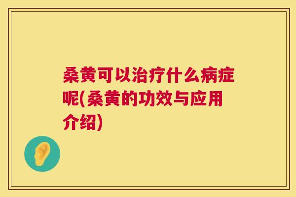 桑黄可以什么症呢(桑黄的功效与应用介绍) 桑黄可以什么症呢(桑黄的功效与应用介绍)
