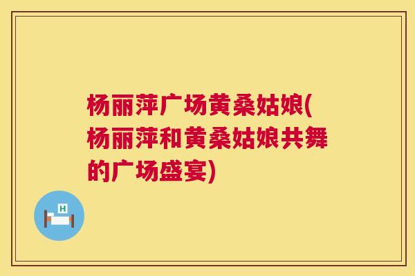 杨丽萍广场黄桑姑娘(杨丽萍和黄桑姑娘共舞的广场盛宴) 杨丽萍广场黄桑姑娘(杨丽萍和黄桑姑娘共舞的广场盛宴)