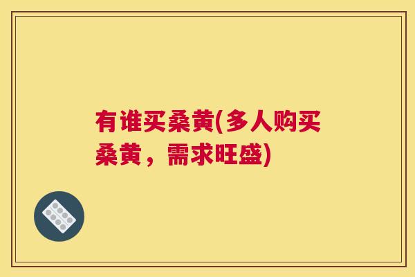 有谁买桑黄(多人购买桑黄,需求旺盛) 有谁买桑黄(多人购买桑黄,需求旺盛)
