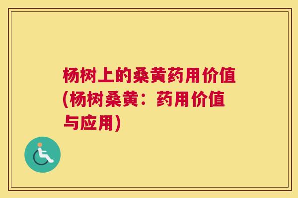 杨树上的桑黄药用价值(杨树桑黄:药用价值与应用) 杨树上的桑黄药用价值(杨树桑黄:药用价值与应用)