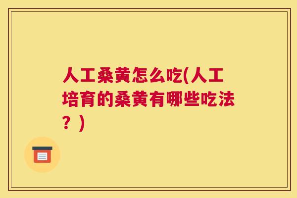 人工桑黄怎么吃(人工培育的桑黄有哪些吃法?) 人工桑黄怎么吃(人工培育的桑黄有哪些吃法?)