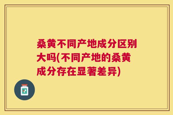 桑黄不同产地成分区别大吗(不同产地的桑黄成分存在显著差异) 桑黄不同产地成分区别大吗(不同产地的桑黄成分存在显著差异)