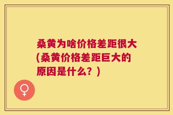 桑黄为啥价格差距很大(桑黄价格差距巨大的原因是什么?) 桑黄为啥价格差距很大(桑黄价格差距巨大的原因是什么?)