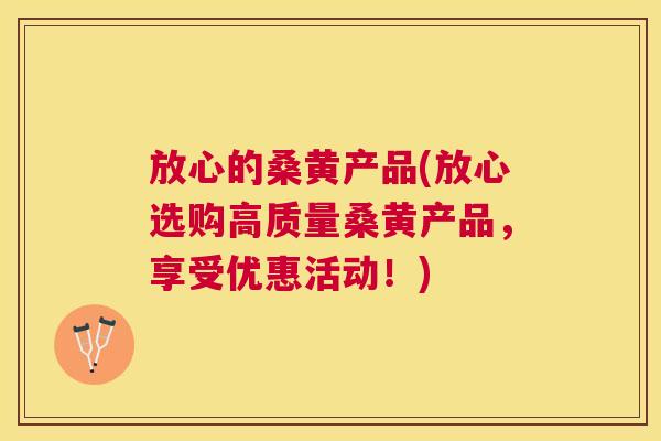 放心的桑黄产品(放心选购高质量桑黄产品,享受优惠活动!) 放心的桑黄产品(放心选购高质量桑黄产品,享受优惠活动!)