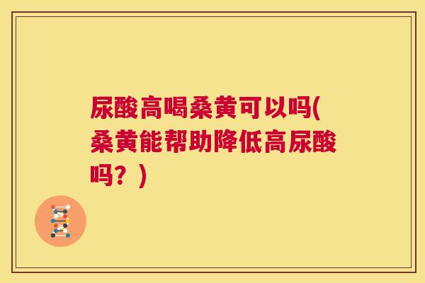 尿酸高喝桑黄可以吗(桑黄能帮助降低高尿酸吗?) 尿酸高喝桑黄可以吗(桑黄能帮助降低高尿酸吗?)