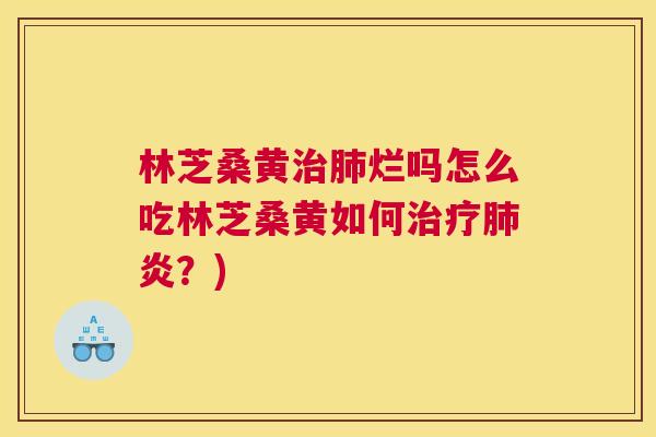 林芝桑黄烂吗怎么吃林芝桑黄如何炎?) 林芝桑黄烂吗怎么吃林芝桑黄如何炎?)