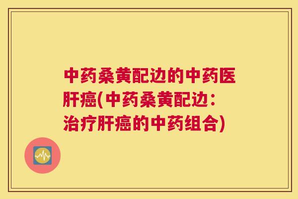 桑黄配边的医(桑黄配边:的组合) 桑黄配边的医(桑黄配边:的组合)