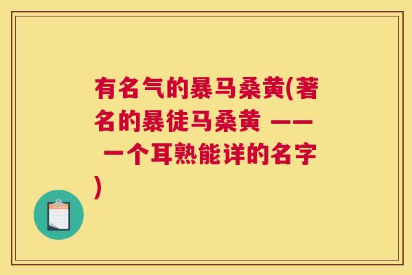 有名气的暴马桑黄(著名的暴徒马桑黄 —— 一个耳熟能详的名字) 有名气的暴马桑黄(著名的暴徒马桑黄 —— 一个耳熟能详的名字)
