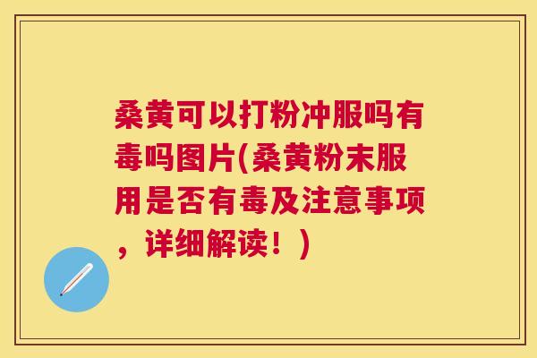 桑黄可以打粉冲服吗有毒吗图片(桑黄粉末服用是否有毒及注意事项,详细解读!) 桑黄可以打粉冲服吗有毒吗图片(桑黄粉末服用是否有毒及注意事项,详细解读!)