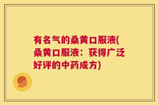 有名气的桑黄口服液(桑黄口服液:获得广泛好评的成方) 有名气的桑黄口服液(桑黄口服液:获得广泛好评的成方)