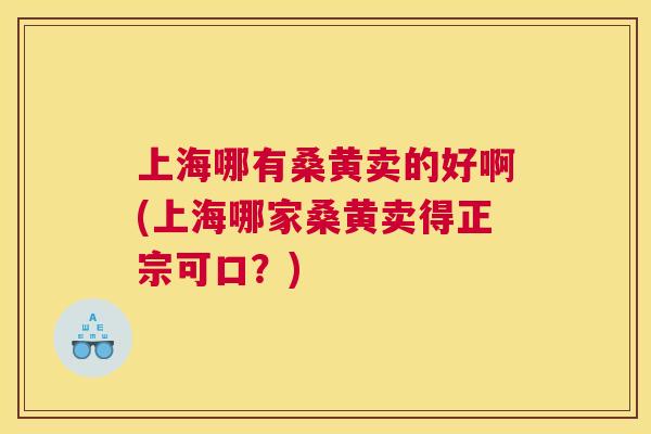 上海哪有桑黄卖的好啊(上海哪家桑黄卖得正宗可口?) 上海哪有桑黄卖的好啊(上海哪家桑黄卖得正宗可口?)