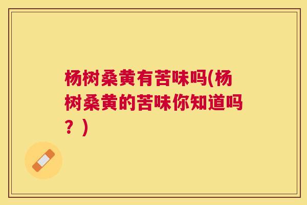 杨树桑黄有苦味吗(杨树桑黄的苦味你知道吗？)