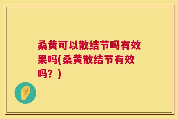 桑黄可以散结节吗有效果吗(桑黄散结节有效吗?) 桑黄可以散结节吗有效果吗(桑黄散结节有效吗?)